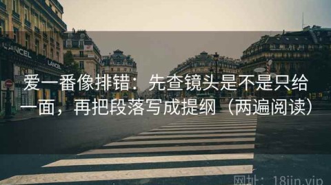 爱一番像排错：先查镜头是不是只给一面，再把段落写成提纲（两遍阅读）