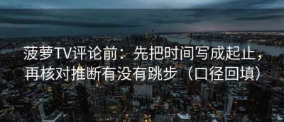 菠萝TV评论前：先把时间写成起止，再核对推断有没有跳步（口径回填）