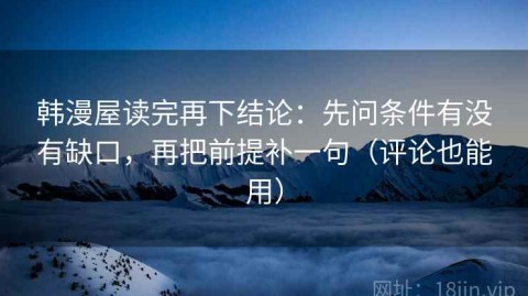 韩漫屋读完再下结论：先问条件有没有缺口，再把前提补一句（评论也能用）