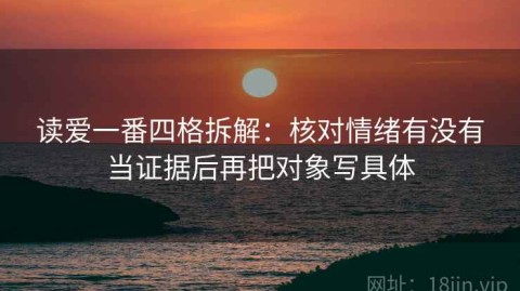 读爱一番四格拆解：核对情绪有没有当证据后再把对象写具体