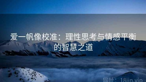 爱一帆像校准：理性思考与情感平衡的智慧之道