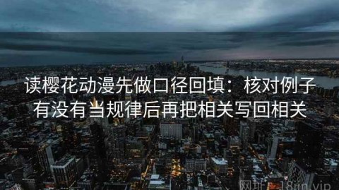 读樱花动漫先做口径回填：核对例子有没有当规律后再把相关写回相关