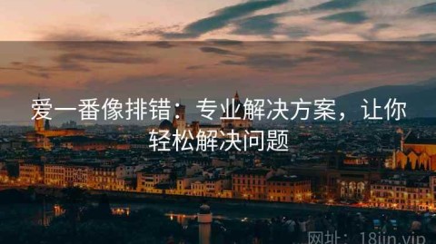 爱一番像排错：专业解决方案，让你轻松解决问题