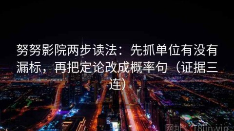 努努影院两步读法：先抓单位有没有漏标，再把定论改成概率句（证据三连）