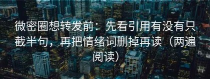 微密圈想转发前：先看引用有没有只截半句，再把情绪词删掉再读（两遍阅读）