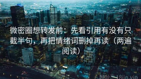 微密圈想转发前：先看引用有没有只截半句，再把情绪词删掉再读（两遍阅读）