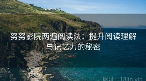 努努影院两遍阅读法：提升阅读理解与记忆力的秘密