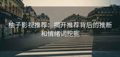 柚子影视推荐：揭开推荐背后的推断和情绪词挖掘