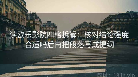 读欧乐影院四格拆解：核对结论强度合适吗后再把段落写成提纲