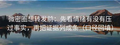 微密圈想转发前：先看情绪有没有压过事实，再把证据列成条（口径回填）