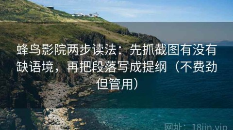 蜂鸟影院两步读法：先抓截图有没有缺语境，再把段落写成提纲（不费劲但管用）