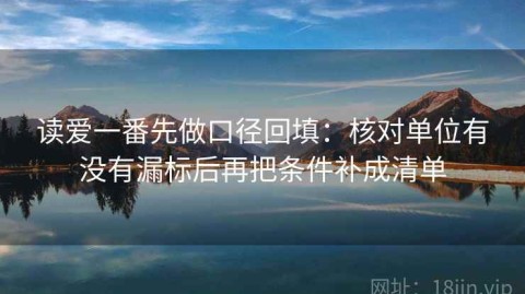 读爱一番先做口径回填：核对单位有没有漏标后再把条件补成清单