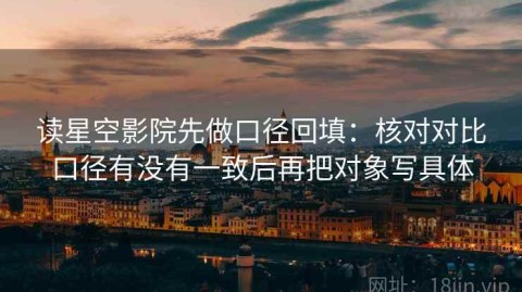 读星空影院先做口径回填：核对对比口径有没有一致后再把对象写具体