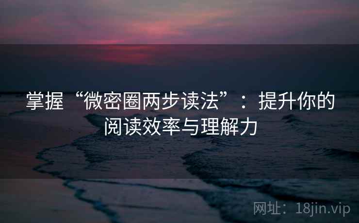 掌握“微密圈两步读法”:提升你的阅读效率与理解力 掌握“微密圈两步读法”:提升你的阅读效率与理解力