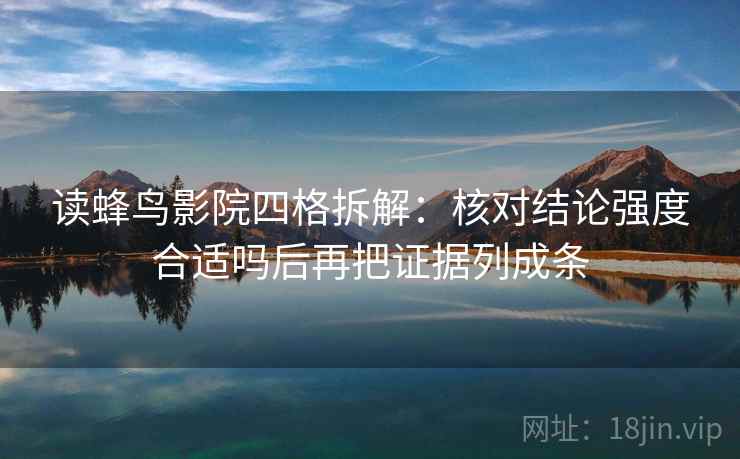 读蜂鸟影院四格拆解:核对结论强度合适吗后再把证据列成条 读蜂鸟影院四格拆解:核对结论强度合适吗后再把证据列成条