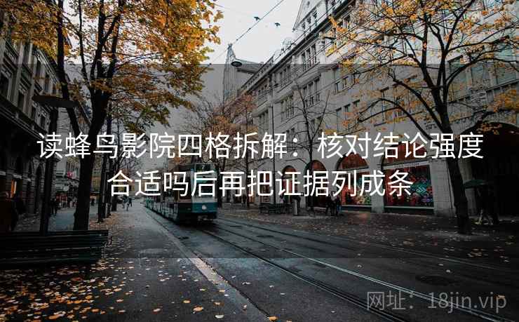 读蜂鸟影院四格拆解:核对结论强度合适吗后再把证据列成条 读蜂鸟影院四格拆解:核对结论强度合适吗后再把证据列成条