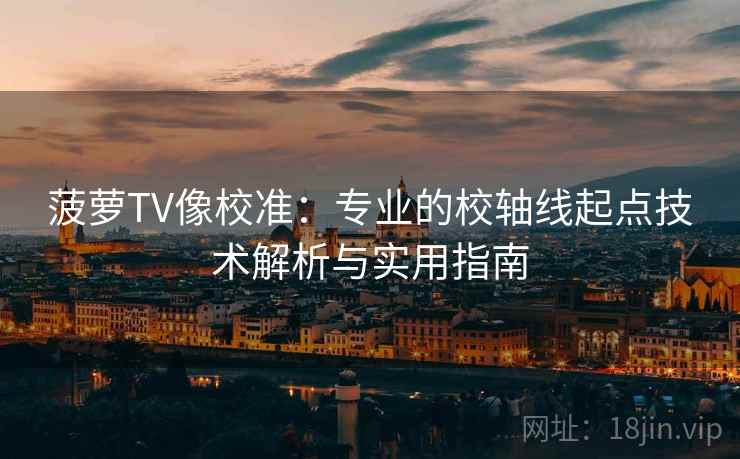 菠萝TV像校准:专业的校轴线起点技术解析与实用指南 菠萝TV像校准:专业的校轴线起点技术解析与实用指南