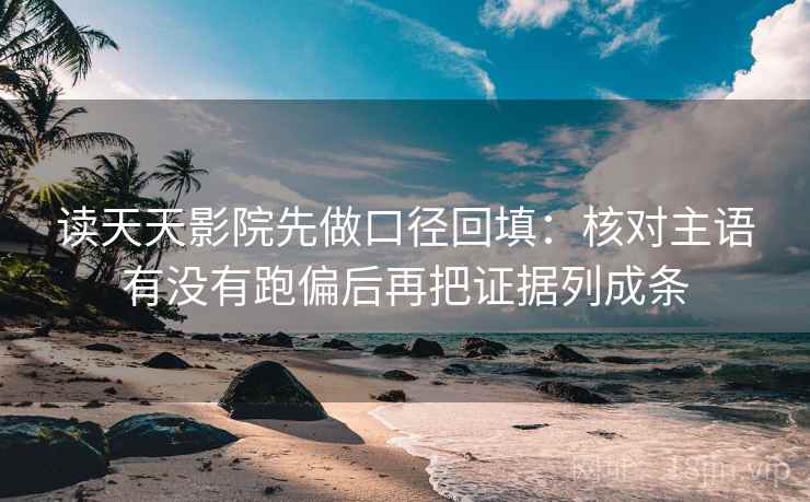 读天天影院先做口径回填：核对主语有没有跑偏后再把证据列成条