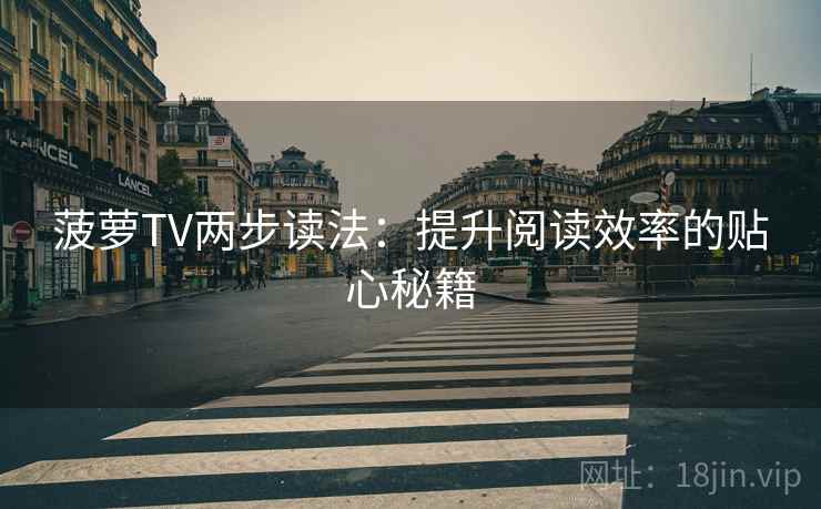 菠萝TV两步读法：提升阅读效率的贴心秘籍