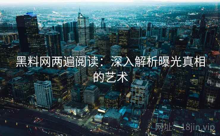 黑料网两遍阅读:深入解析曝光真相的艺术 黑料网两遍阅读:深入解析曝光真相的艺术