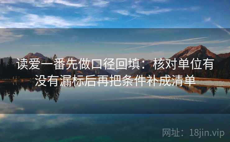 读爱一番先做口径回填：核对单位有没有漏标后再把条件补成清单