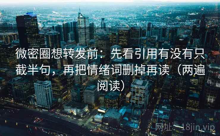 微密圈想转发前：先看引用有没有只截半句，再把情绪词删掉再读（两遍阅读）