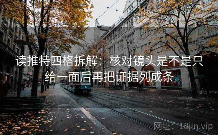 读推特四格拆解:核对镜头是不是只给一面后再把证据列成条 读推特四格拆解:核对镜头是不是只给一面后再把证据列成条