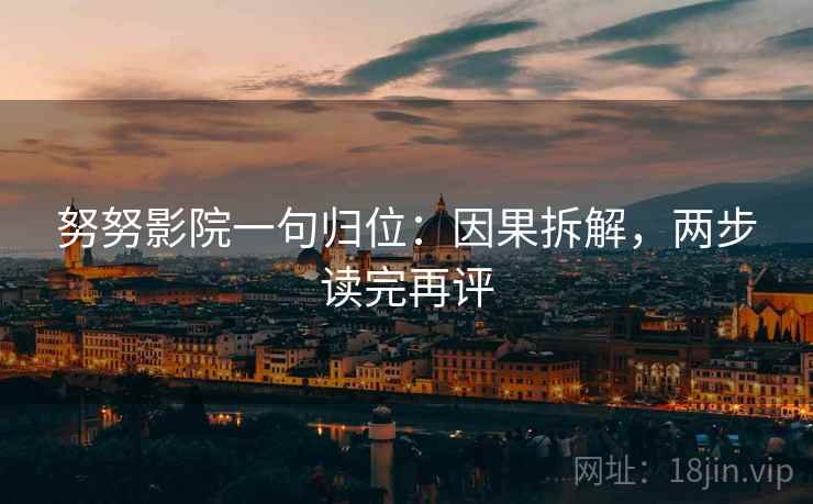 努努影院一句归位：因果拆解，两步读完再评