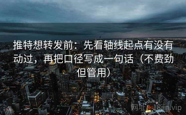 推特想转发前:先看轴线起点有没有动过,再把口径写成一句话(不费劲但管用) 推特想转发前:先看轴线起点有没有动过,再把口径写成一句话(不费劲但管用)