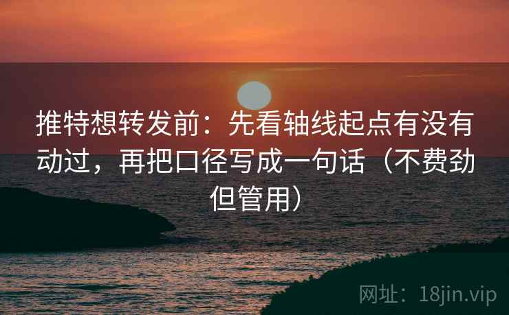 推特想转发前:先看轴线起点有没有动过,再把口径写成一句话(不费劲但管用) 推特想转发前:先看轴线起点有没有动过,再把口径写成一句话(不费劲但管用)