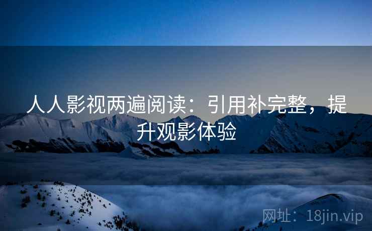 人人影视两遍阅读：引用补完整，提升观影体验