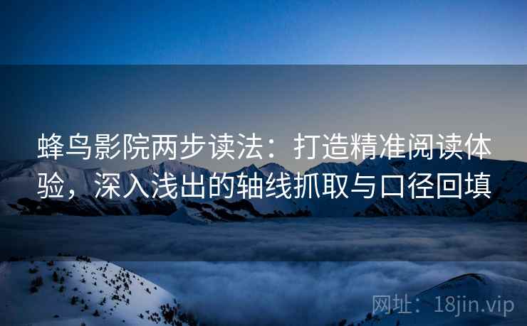 蜂鸟影院两步读法:打造精准阅读体验,深入浅出的轴线抓取与口径回填 蜂鸟影院两步读法:打造精准阅读体验,深入浅出的轴线抓取与口径回填