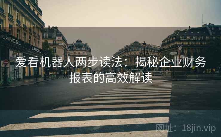 爱看机器人两步读法:揭秘企业财务报表的高效解读 爱看机器人两步读法:揭秘企业财务报表的高效解读
