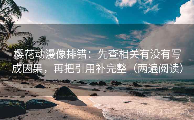 樱花动漫像排错:先查相关有没有写成因果,再把引用补完整(两遍阅读) 樱花动漫像排错:先查相关有没有写成因果,再把引用补完整(两遍阅读)