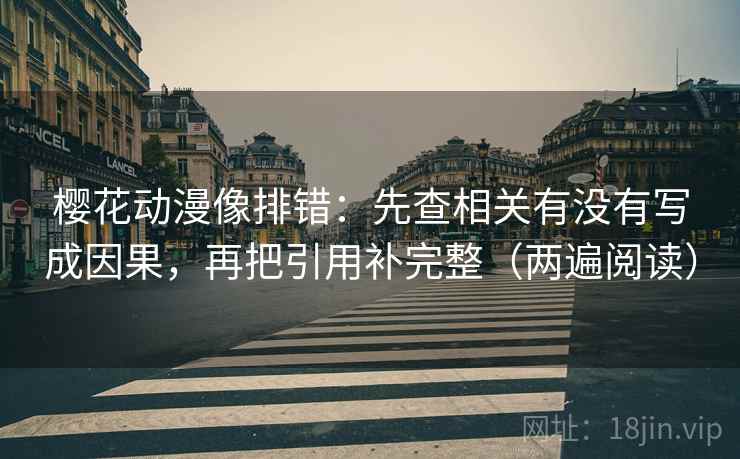樱花动漫像排错:先查相关有没有写成因果,再把引用补完整(两遍阅读) 樱花动漫像排错:先查相关有没有写成因果,再把引用补完整(两遍阅读)