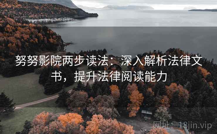 努努影院两步读法：深入解析法律文书，提升法律阅读能力