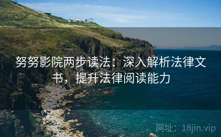 努努影院两步读法：深入解析法律文书，提升法律阅读能力