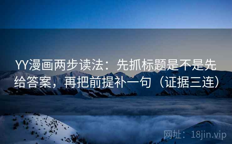 YY漫画两步读法：先抓标题是不是先给答案，再把前提补一句（证据三连）