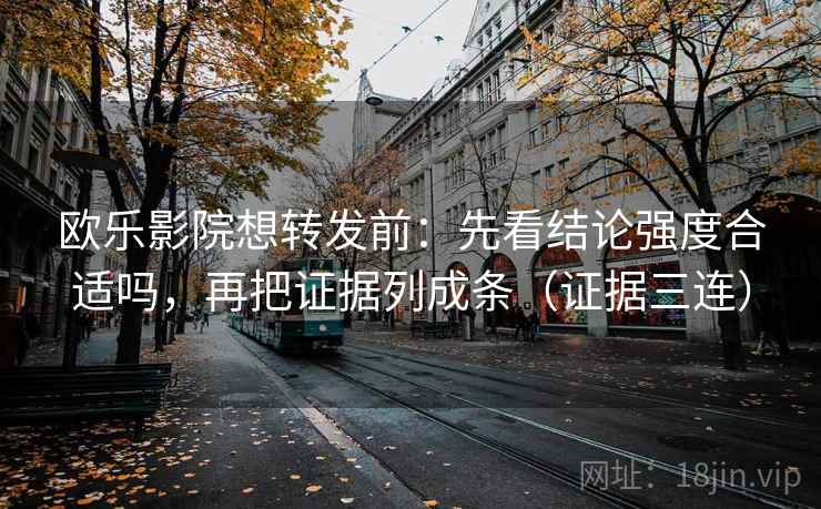 欧乐影院想转发前:先看结论强度合适吗,再把证据列成条(证据三连) 欧乐影院想转发前:先看结论强度合适吗,再把证据列成条(证据三连)