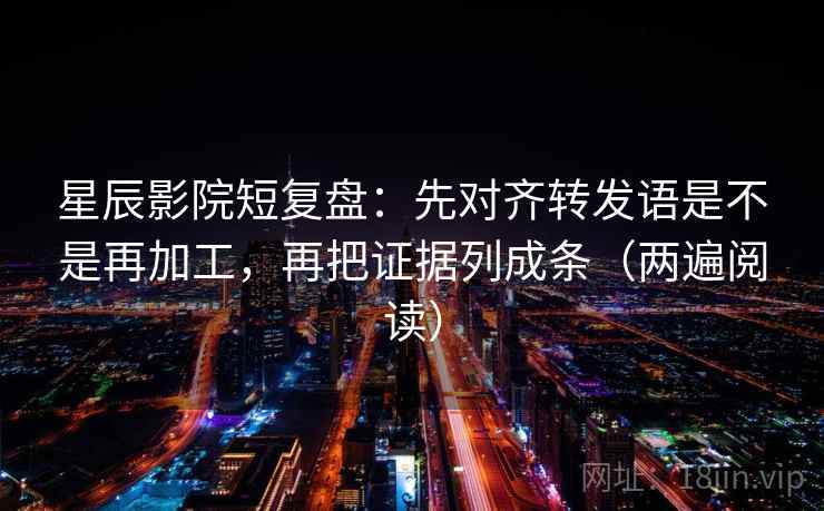 星辰影院短复盘:先对齐转发语是不是再加工,再把证据列成条(两遍阅读) 星辰影院短复盘:先对齐转发语是不是再加工,再把证据列成条(两遍阅读)