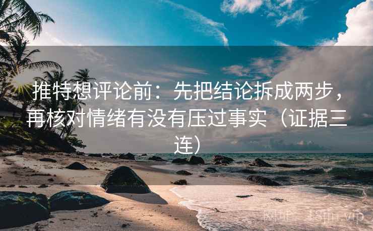 推特想评论前:先把结论拆成两步,再核对情绪有没有压过事实(证据三连) 推特想评论前:先把结论拆成两步,再核对情绪有没有压过事实(证据三连)