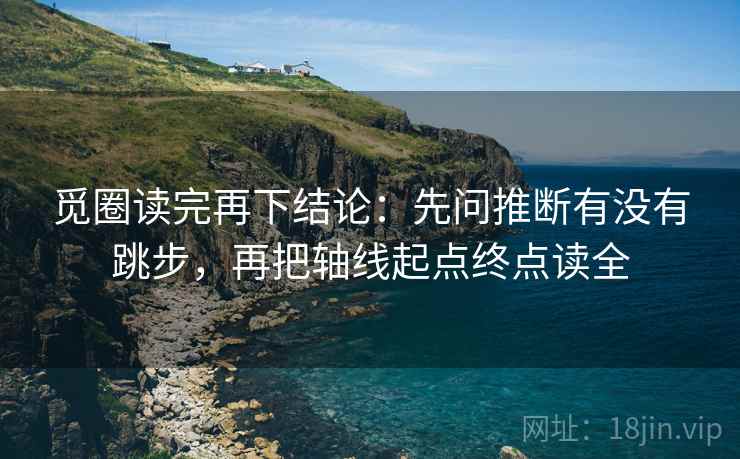 觅圈读完再下结论：先问推断有没有跳步，再把轴线起点终点读全