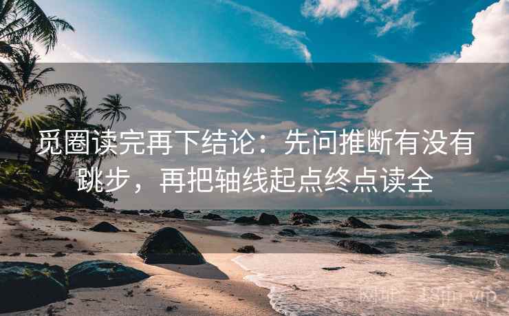 觅圈读完再下结论：先问推断有没有跳步，再把轴线起点终点读全