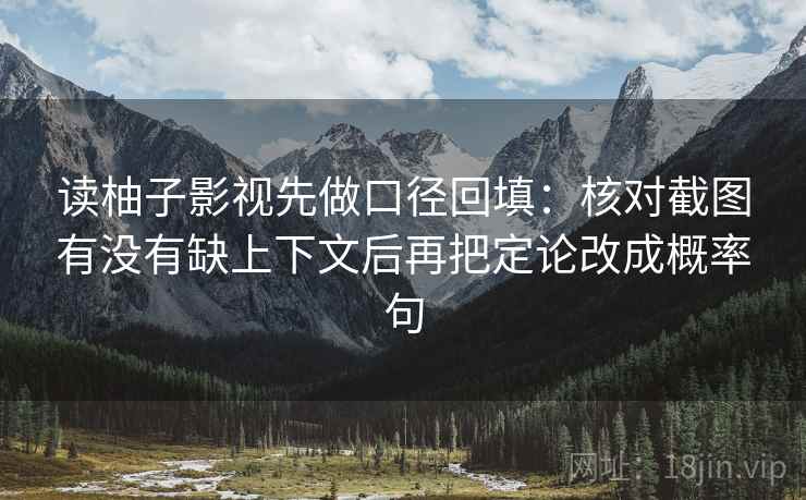 读柚子影视先做口径回填:核对截图有没有缺上下文后再把定论改成概率句 读柚子影视先做口径回填:核对截图有没有缺上下文后再把定论改成概率句