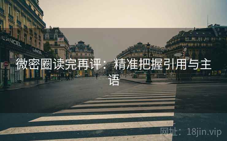 微密圈读完再评:精准把握引用与主语 微密圈读完再评:精准把握引用与主语