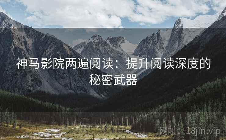 神马影院两遍阅读：提升阅读深度的秘密武器