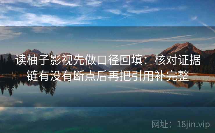 读柚子影视先做口径回填:核对证据链有没有断点后再把引用补完整 读柚子影视先做口径回填:核对证据链有没有断点后再把引用补完整