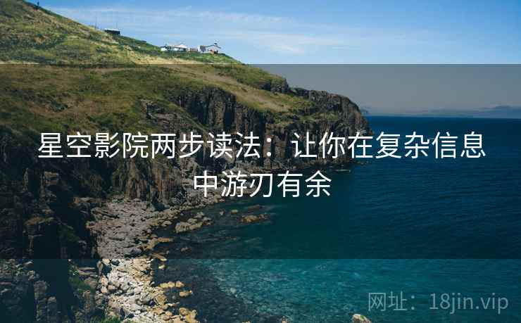 星空影院两步读法:让你在复杂信息中游刃有余 星空影院两步读法:让你在复杂信息中游刃有余