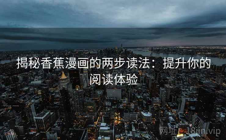 揭秘香蕉漫画的两步读法：提升你的阅读体验