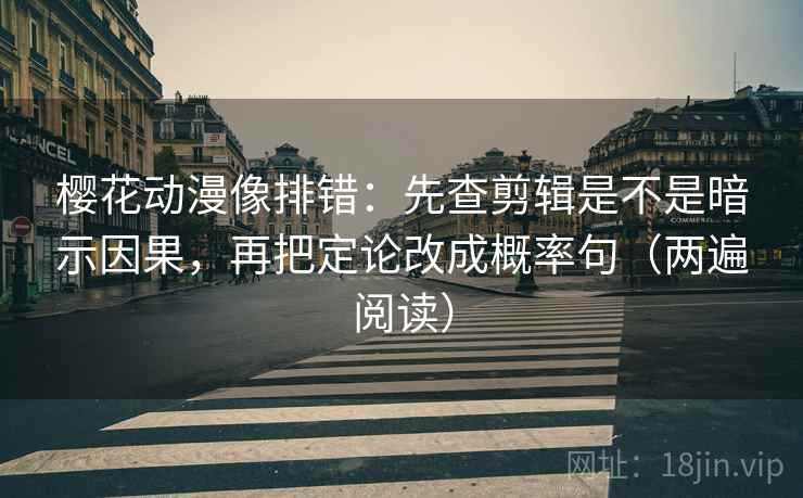 樱花动漫像排错：先查剪辑是不是暗示因果，再把定论改成概率句（两遍阅读）